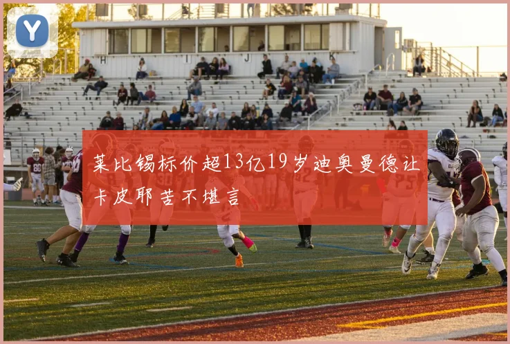 莱比锡标价超13亿19岁迪奥曼德让卡皮耶苦不堪言