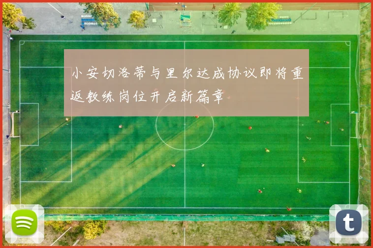 小安切洛蒂与里尔达成协议即将重返教练岗位开启新篇章