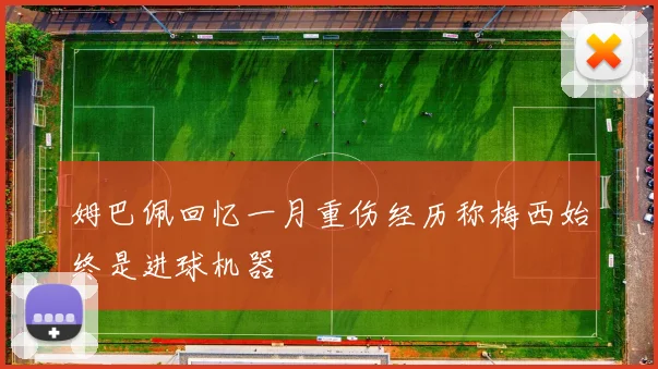 姆巴佩回忆一月重伤经历称梅西始终是进球机器