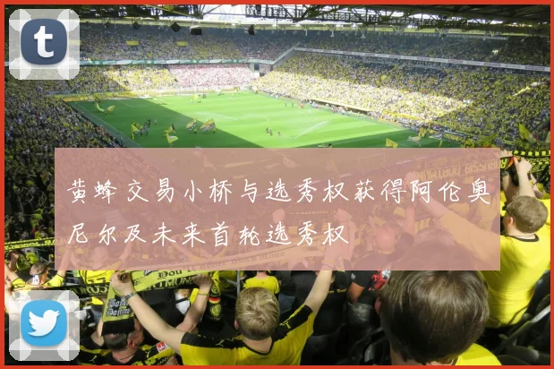 黄蜂交易小桥与选秀权获得阿伦奥尼尔及未来首轮选秀权