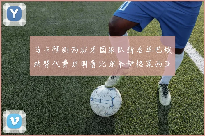 马卡预测西班牙国家队新名单巴埃纳替代费尔明普比尔和伊格莱西亚斯入选