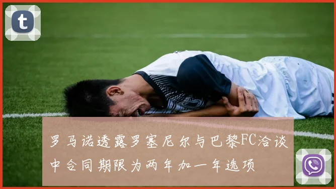 罗马诺透露罗塞尼尔与巴黎FC洽谈中合同期限为两年加一年选项