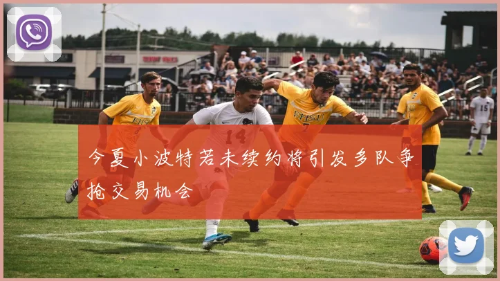 今夏小波特若未续约将引发多队争抢交易机会
