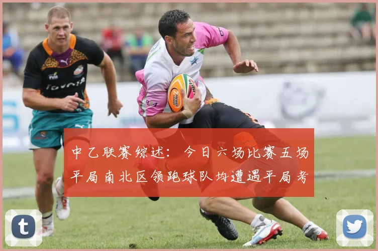 中乙联赛综述：今日六场比赛五场平局南北区领跑球队均遭遇平局考验
