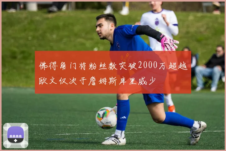 佛得角门将粉丝数突破2000万超越欧文仅次于詹姆斯库里威少