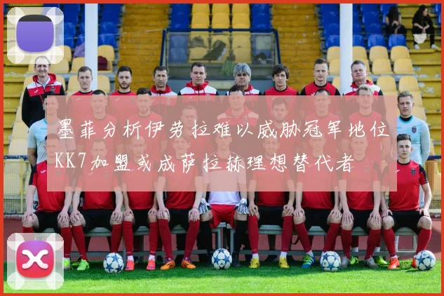 墨菲分析伊劳拉难以威胁冠军地位KK7加盟或成萨拉赫理想替代者
